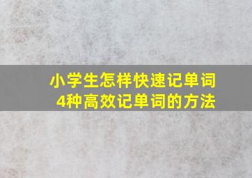 小学生怎样快速记单词 4种高效记单词的方法